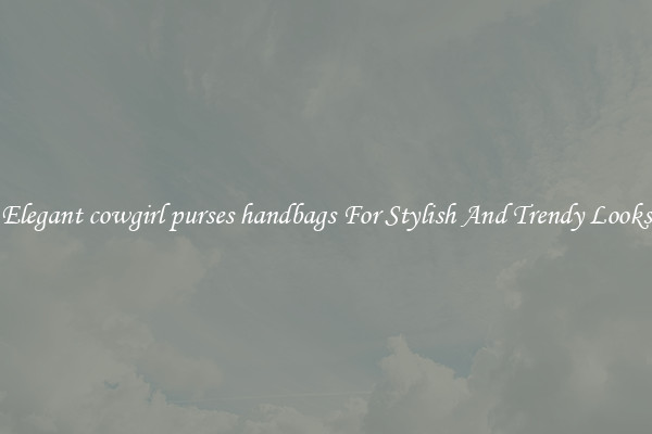Elegant cowgirl purses handbags For Stylish And Trendy Looks