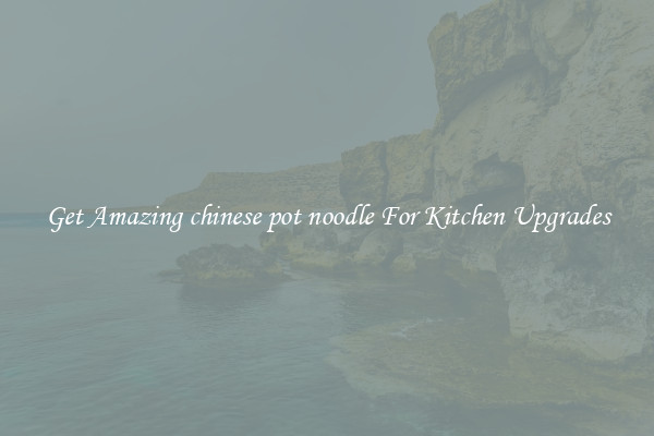 Get Amazing chinese pot noodle For Kitchen Upgrades