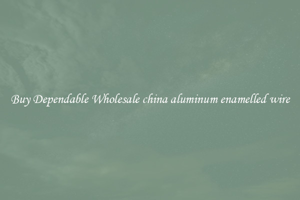 Buy Dependable Wholesale china aluminum enamelled wire