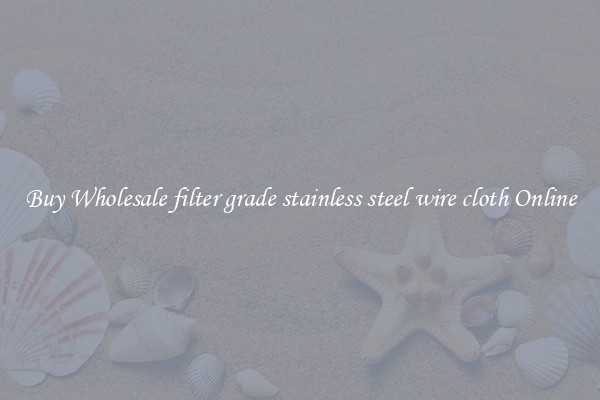 Buy Wholesale filter grade stainless steel wire cloth Online