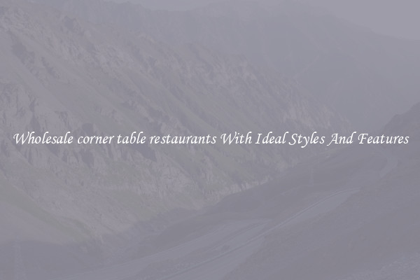 Wholesale corner table restaurants With Ideal Styles And Features