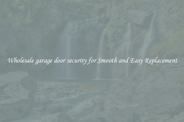 Wholesale garage door security for Smooth and Easy Replacement