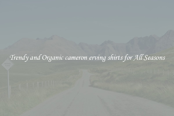 Trendy and Organic cameron erving shirts for All Seasons
