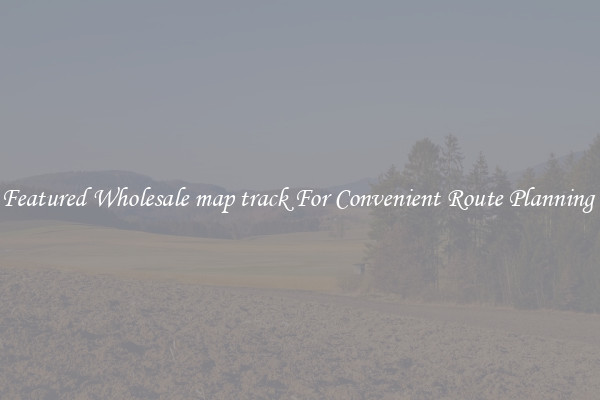 Featured Wholesale map track For Convenient Route Planning 