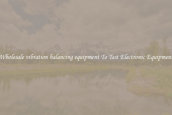 Wholesale vibration balancing equipment To Test Electronic Equipment