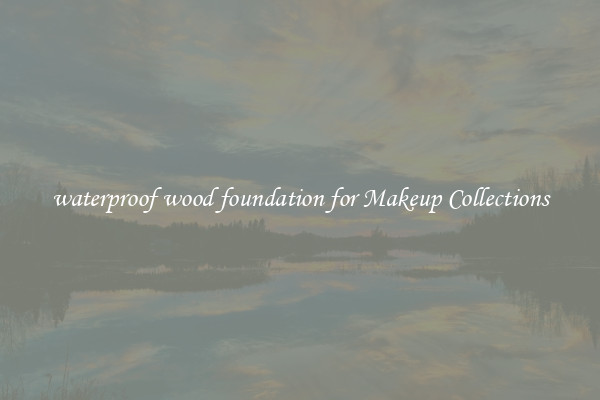 waterproof wood foundation for Makeup Collections