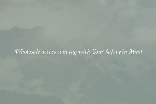 Wholesale access coin tag with Your Safety in Mind