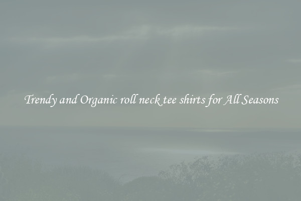 Trendy and Organic roll neck tee shirts for All Seasons