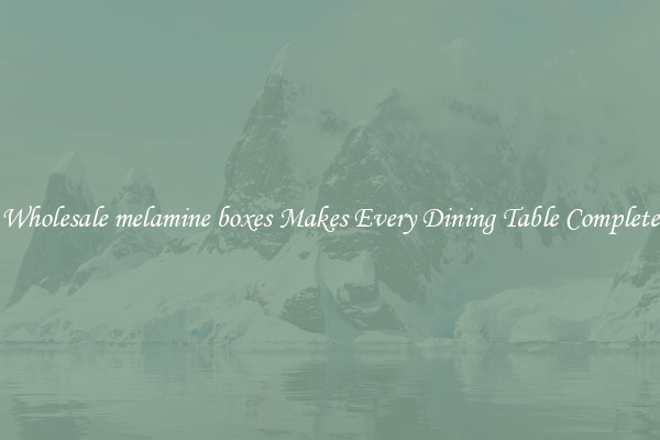 Wholesale melamine boxes Makes Every Dining Table Complete