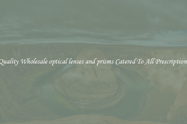 Quality Wholesale optical lenses and prisms Catered To All Prescriptions