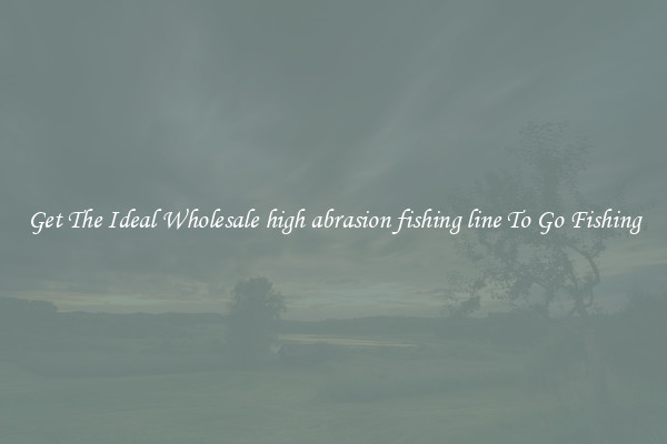 Get The Ideal Wholesale high abrasion fishing line To Go Fishing