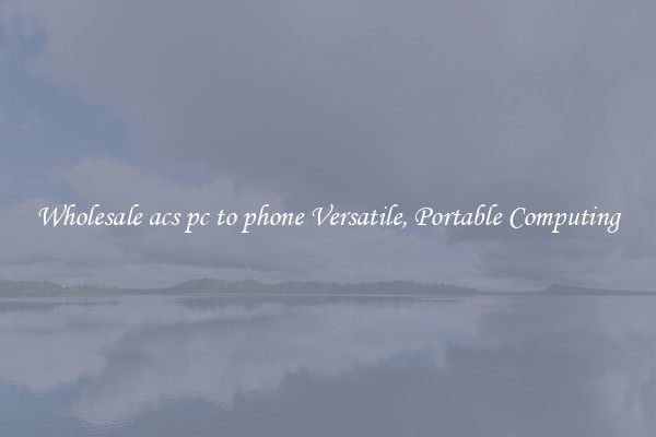 Wholesale acs pc to phone Versatile, Portable Computing