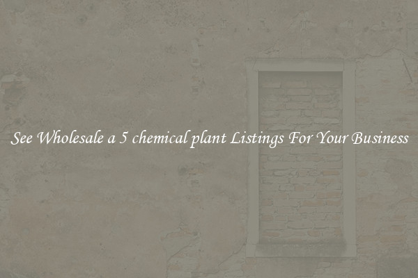 See Wholesale a 5 chemical plant Listings For Your Business