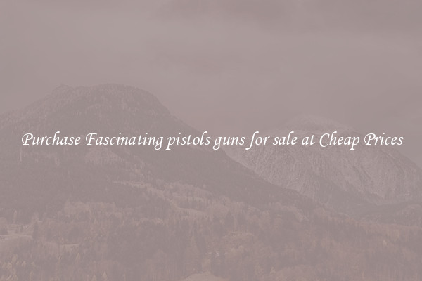 Purchase Fascinating pistols guns for sale at Cheap Prices