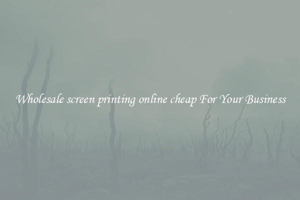 Wholesale screen printing online cheap For Your Business