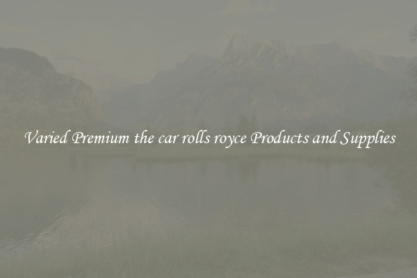 Varied Premium the car rolls royce Products and Supplies