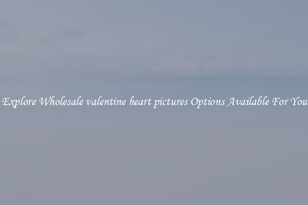 Explore Wholesale valentine heart pictures Options Available For You