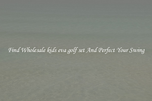 Find Wholesale kids eva golf set And Perfect Your Swing