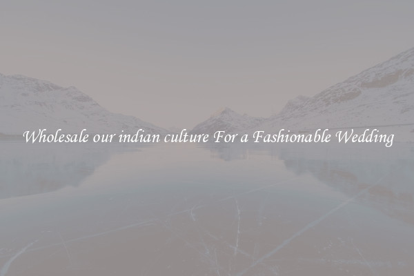 Wholesale our indian culture For a Fashionable Wedding