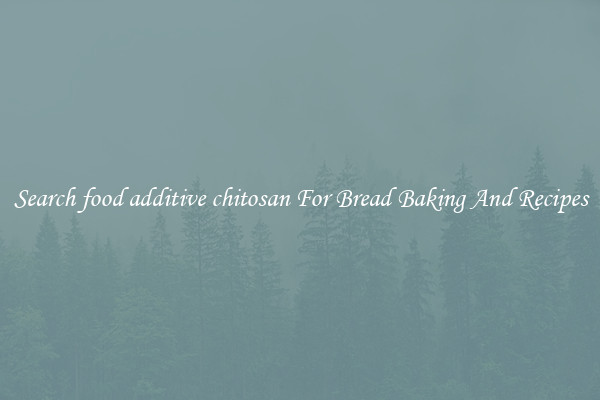 Search food additive chitosan For Bread Baking And Recipes