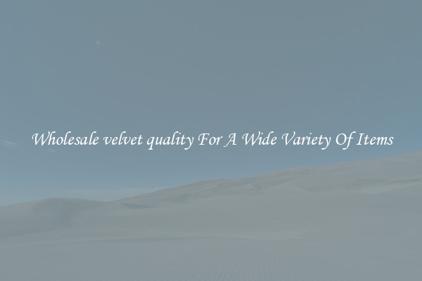 Wholesale velvet quality For A Wide Variety Of Items