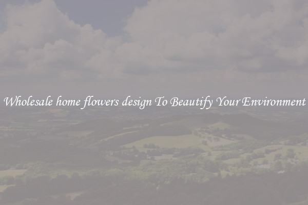 Wholesale home flowers design To Beautify Your Environment