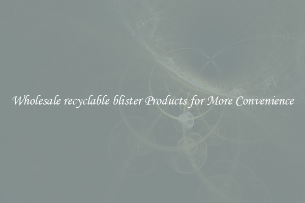 Wholesale recyclable blister Products for More Convenience