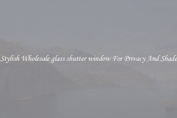Stylish Wholesale glass shutter window For Privacy And Shade