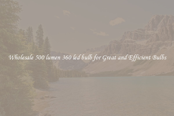 Wholesale 500 lumen 360 led bulb for Great and Efficient Bulbs