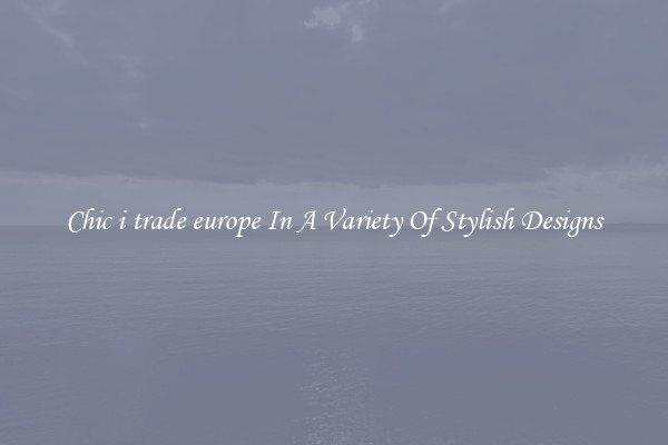Chic i trade europe In A Variety Of Stylish Designs