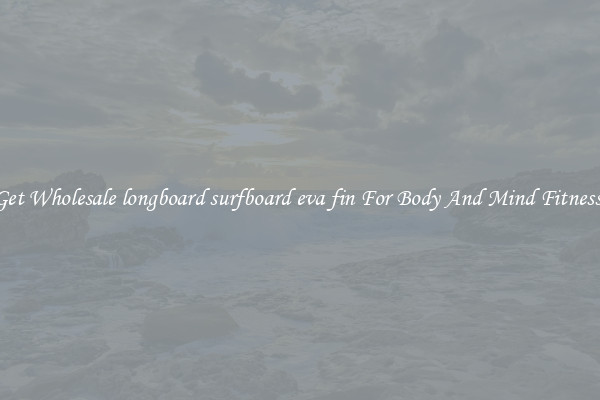 Get Wholesale longboard surfboard eva fin For Body And Mind Fitness.
