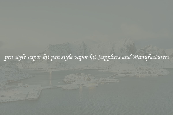 pen style vapor kit pen style vapor kit Suppliers and Manufacturers