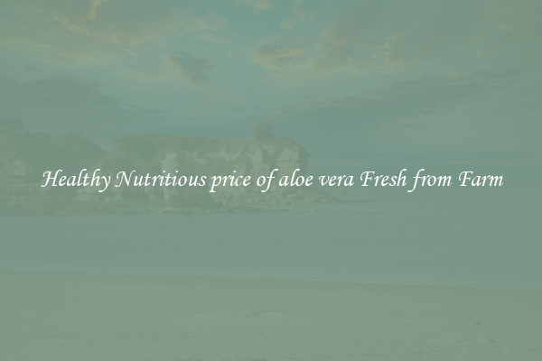 Healthy Nutritious price of aloe vera Fresh from Farm
