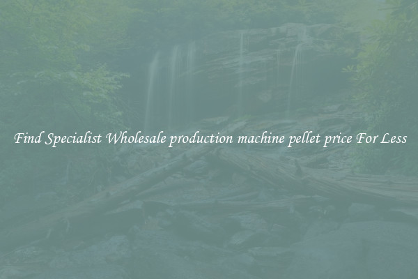  Find Specialist Wholesale production machine pellet price For Less 