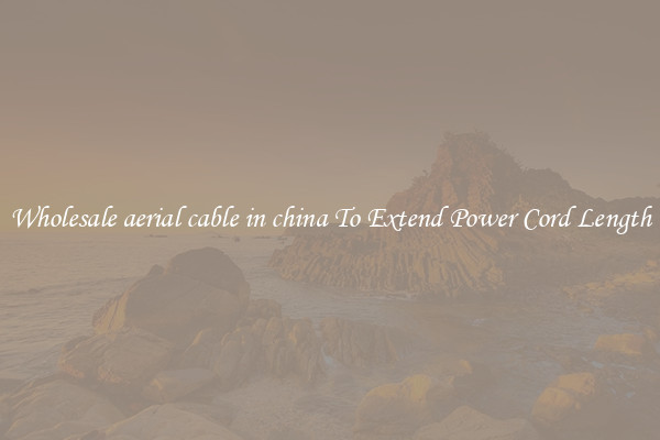 Wholesale aerial cable in china To Extend Power Cord Length