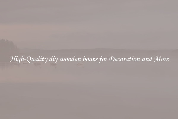 High-Quality diy wooden boats for Decoration and More