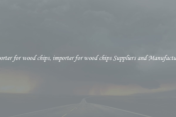 importer for wood chips, importer for wood chips Suppliers and Manufacturers