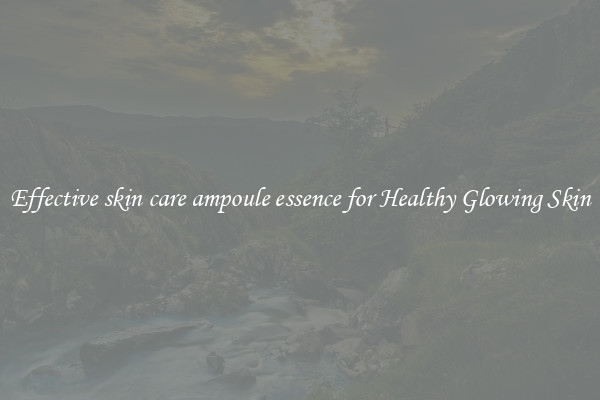 Effective skin care ampoule essence for Healthy Glowing Skin