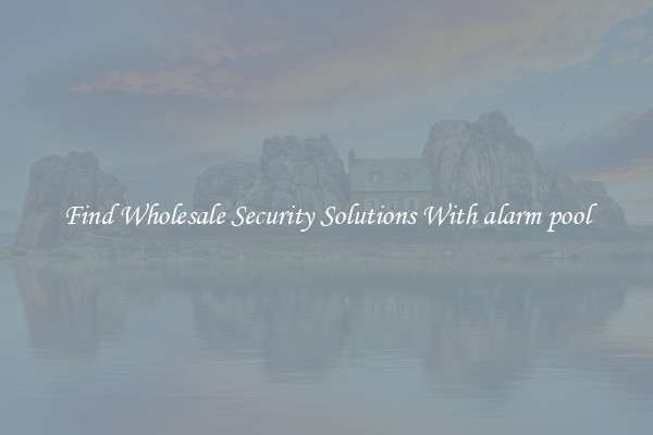 Find Wholesale Security Solutions With alarm pool