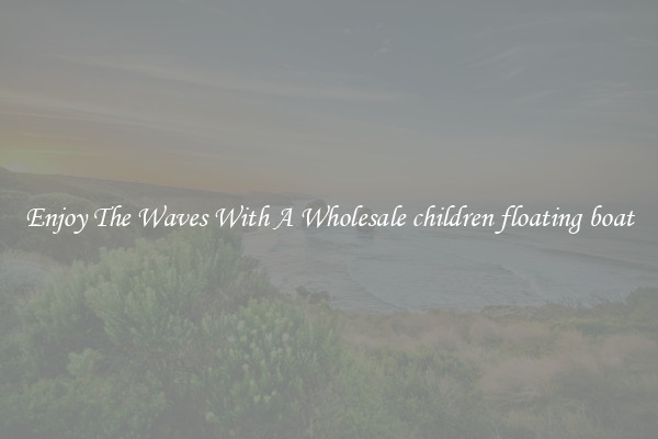 Enjoy The Waves With A Wholesale children floating boat