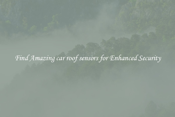 Find Amazing car roof sensors for Enhanced Security