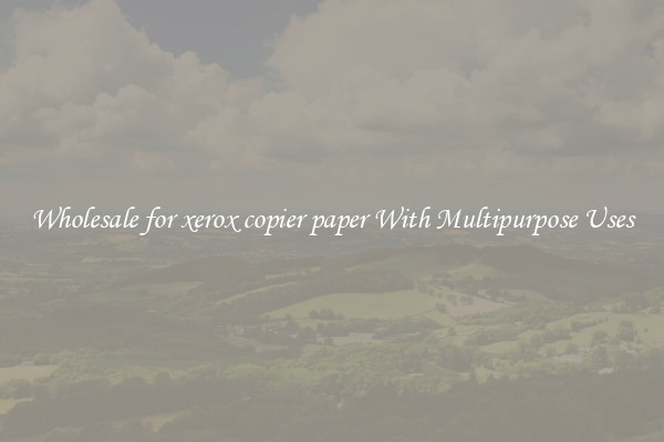 Wholesale for xerox copier paper With Multipurpose Uses