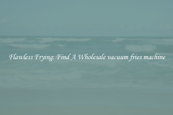 Flawless Frying: Find A Wholesale vacuum fries machine