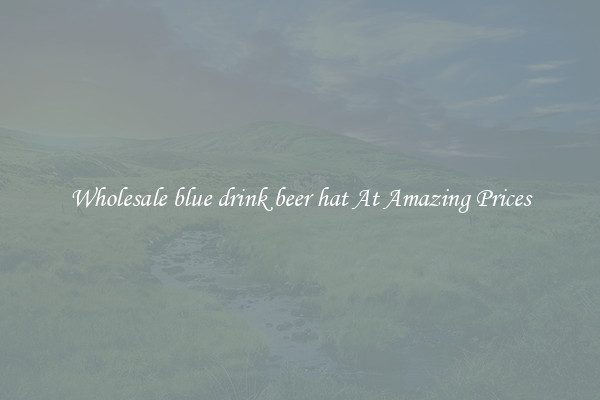 Wholesale blue drink beer hat At Amazing Prices
