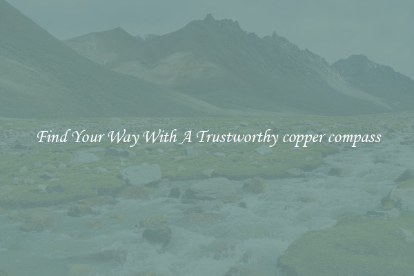 Find Your Way With A Trustworthy copper compass