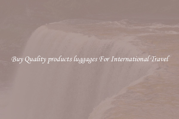 Buy Quality products luggages For International Travel