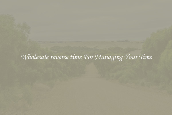 Wholesale reverse time For Managing Your Time