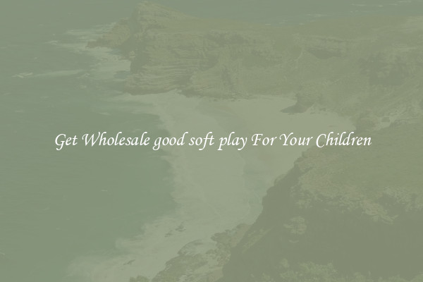 Get Wholesale good soft play For Your Children