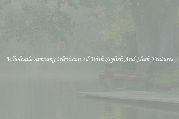 Wholesale samsung television 3d With Stylish And Sleek Features