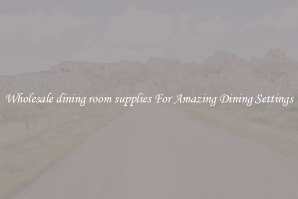 Wholesale dining room supplies For Amazing Dining Settings